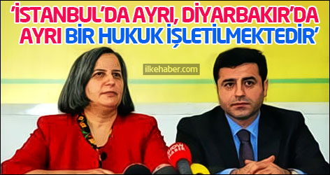 'İstanbul’da ayrı, Diyarbakır’da ayrı bir hukuk işletilmektedir'