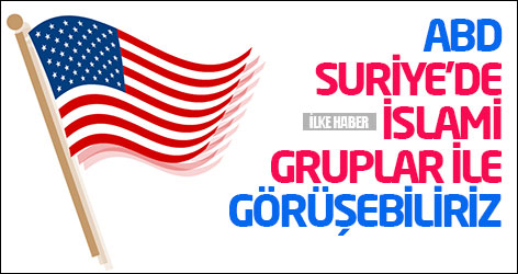 ABD: Suriye'de İslami gruplar ile görüşebiliriz