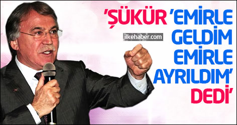 'Şükür 'emirle geldim, emirle ayrıldım' dedi'