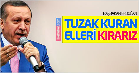 Erdoğan: Tuzak kuran elleri kırarız