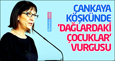 Çankaya köşkünde 'dağlardaki çocuklar' vurgusu