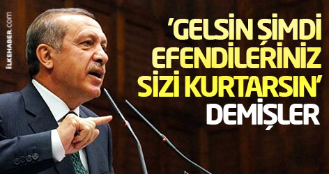 Erdoğan: 'Gelsin şimdi efendileriniz sizi kurtarsın' demişler