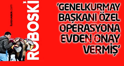 'Genelkurmay Başkanı Necdet Özel operasyona evden onay vermiş'
