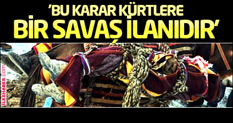 'Bu karar hükümet ve Genelkurmay'ın Kürtlere bir savaş ilanıdır'