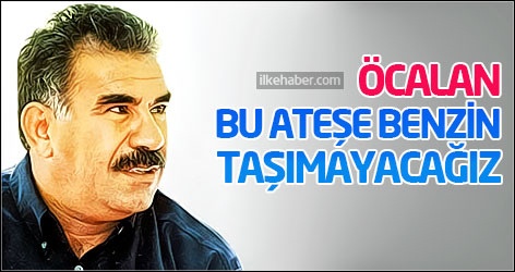 Öcalan: Bu ateşe benzin taşımayacağız