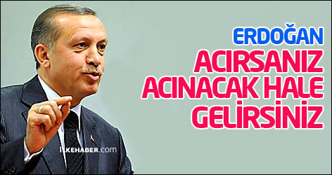 Erdoğan: Acırsanız acınacak hale gelirsiniz