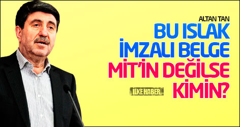Altan Tan: Bu ıslak imzalı belge MİT'in değilse kimin?