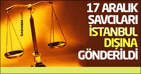 17 Aralık savcıları İstanbul dışına gönderildi
