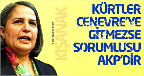 Kışanak: Kürtler Cenevre’ye gitmezse sorumlusu AKP’dir