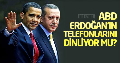 ABD Erdoğan'ın telefonlarını dinliyor mu?