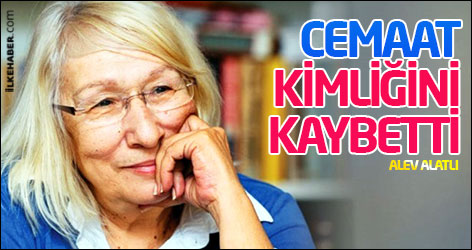 Alev Alatlı: Cemaat kimliğini kaybetti