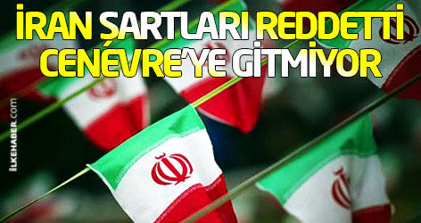 İran şartları reddetti, Cenevre'ye gitmiyor
