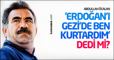 Öcalan 'Erdoğan'ı Gezi'de ben kurtardım' dedi mi?