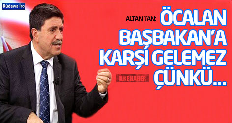 Altan Tan: Öcalan Başbakan'a karşı gelemez çünkü...