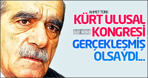 Ahmet Türk: Kürt Ulusal Kongresi gerçekleşmiş olsaydı...