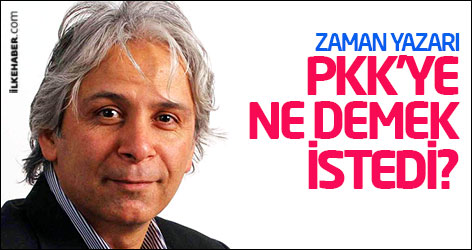 Zaman yazarı PKK'ye ne demek istedi?