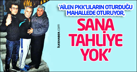 'Ailen PKK'lıların oturduğu mahallede oturuyor, sana tahliye yok'