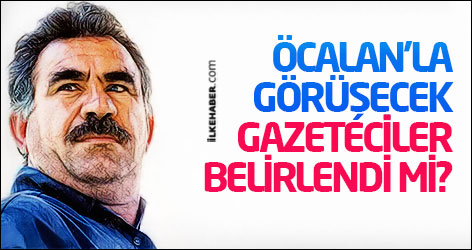 Öcalan'la görüşecek gazeteciler belirlendi mi?