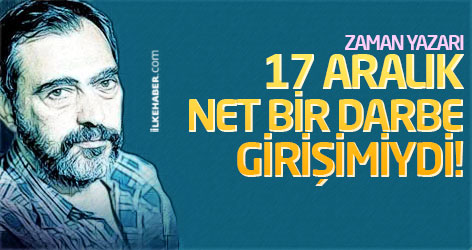 Zaman yazarı: 17 Aralık net bir darbe girişimiydi!