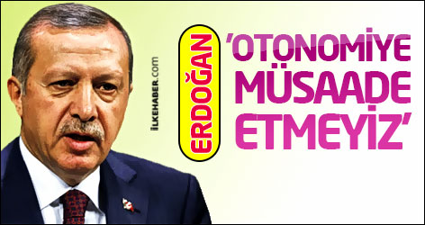 Erdoğan: Otonomiye müsaade etmeyiz