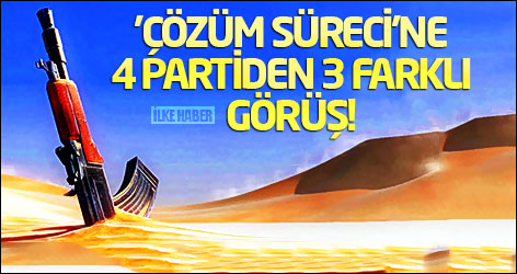 'Çözüm süreci'ne 4 partiden 3 farklı görüş!
