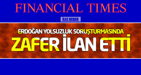 FT: Erdoğan yolsuzluk soruşturmasında zafer ilan etti