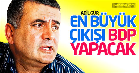 Adil Gür: En büyük çıkışı BDP yapacak