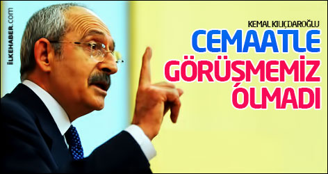 Kılıçdaroğlu: Cemaatle görüşmemiz olmadı