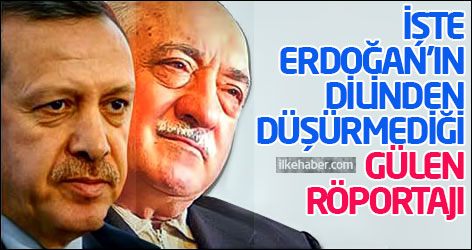 İşte Erdoğan'ın dilinden düşürmediği Gülen röportajı...