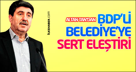 Altan Tan'dan BDP'li belediye'ye sert eleştiri