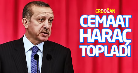 Erdoğan: Cemaat haraç topladı