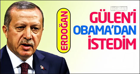 Erdoğan: Gülen'i Obama'dan istedim