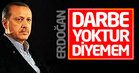 Erdoğan: Darbe yoktur diyemem