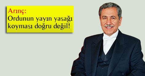 Arınç: Ordunun yayın yasağı koyması doğru değil!