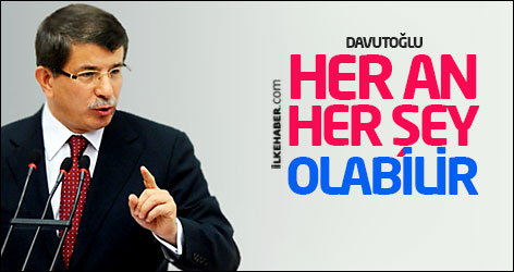 Davutoğlu: Her an her şey olabilir