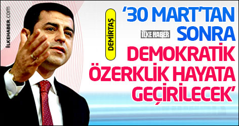 Demirtaş: 30 Mart’tan sonra BDP’li belediyelerde demokratik özerklik hayata geçirilecek