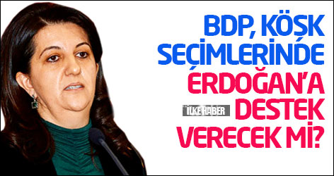 BDP, Köşk seçimlerinde Erdoğan'a destek verecek mi?
