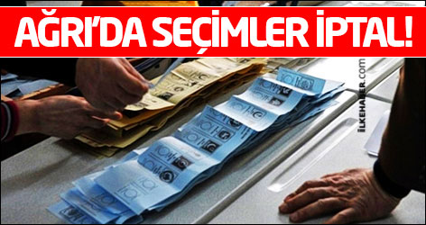 Ağrı'da seçimler iptal edildi