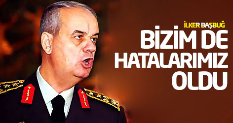 İlker Başbuğ: Bizim de hatalarımız oldu