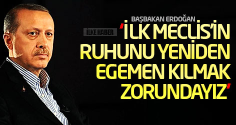 Erdoğan: İlk Meclis'in ruhunu yeniden egemen kılmak zorundayız