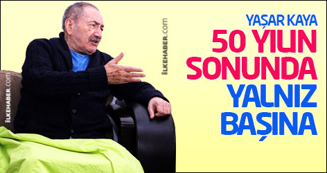 Yaşar Kaya: 50 yılın sonunda yalnız başına