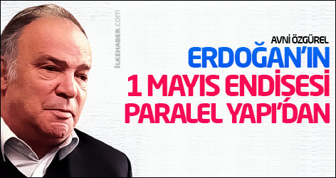 Avni Özgürel: Erdoğan'ın 1 Mayıs endişesi Paralel Yapı'dan