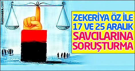 Zekeriya Öz ile 17 ve 25 Aralık savcılarına soruşturma