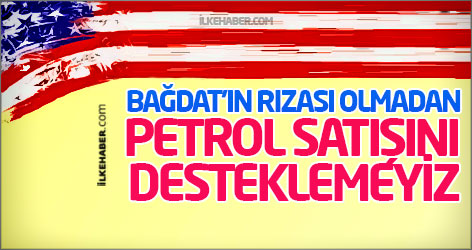 ABD: Bağdat’ın rızası olmadan petrol satışını desteklemeyiz
