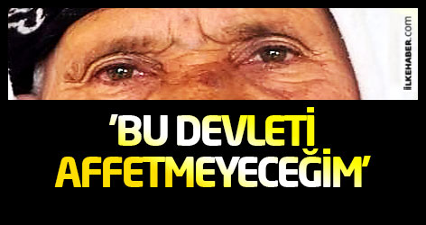 'Bu devleti affetmeyeceğim'