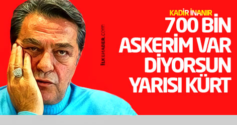 Kadir İnanır: 700 bin askerim var diyorsun, yarısı Kürt