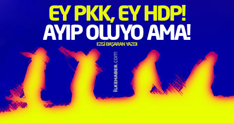 Ey PKK, ey HDP! Ayıp oluyo ama!
