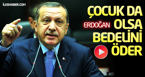 Erdoğan: Çocuk da olsa bedelini öder