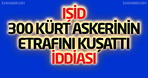 IŞİD, 300 Kürt askerinin etrafını kuşattı iddiası