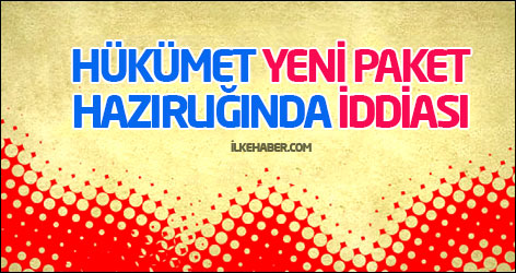 Hükümet yeni paket hazırlığında iddiası